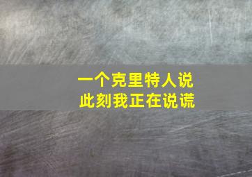 一个克里特人说 此刻我正在说谎